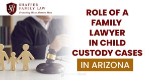 The Role of a Family Lawyer in Child Custody Case in Arizona