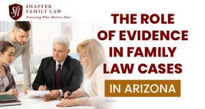 The Role of Evidence in Family Law Cases in Arizona